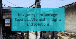 Navigating Fire Damage Essential Aftermath Insights and Solutions