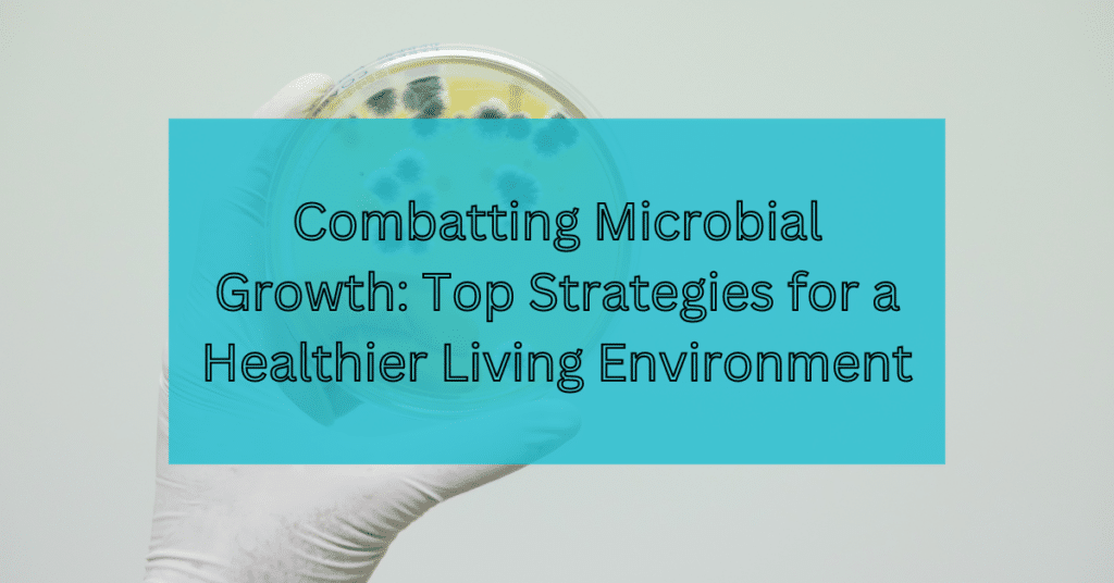 Combatting Microbial Growth- Top Strategies for a Healthier Living Environment