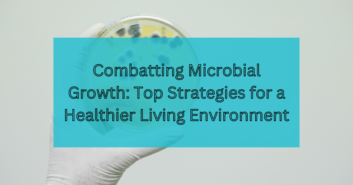 Combatting Microbial Growth- Top Strategies for a Healthier Living Environment