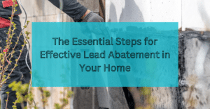 The Essential Steps for Effective Lead Abatement in Your Home